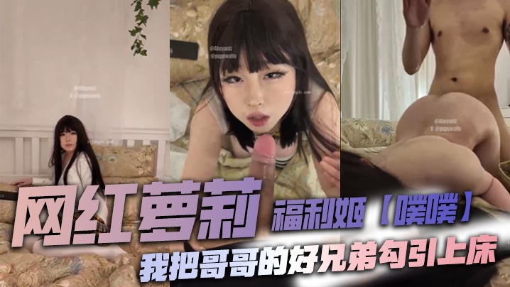 网红萝莉福利姬【噗噗】我把哥哥的好兄弟勾引上床_还让他颜射我。