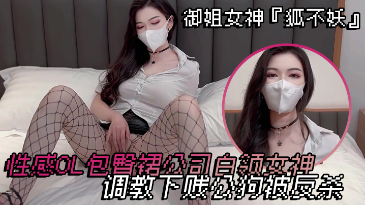 御姐女神『狐不妖』 性感OL包臀裙公司白领女神 调教下贱公狗被反杀