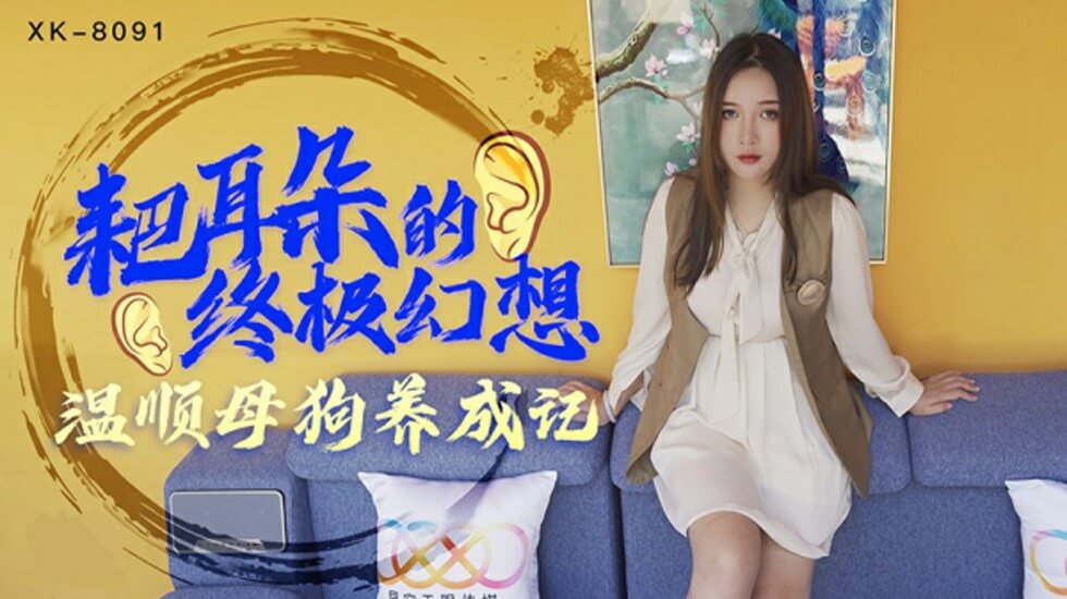 XK-8091.朱珠.耙耳朵的终极幻.温顺母狗养成记