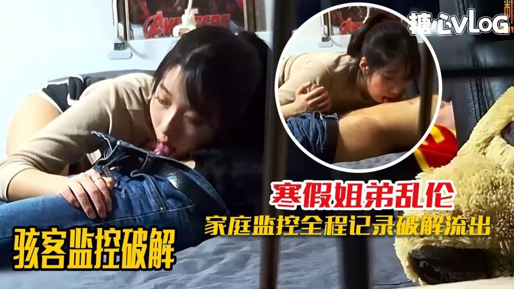 骇客监控破解-寒假姐弟乱伦监控遭破解 淫欲姐姐一周内射7次还不满足 黑糖
